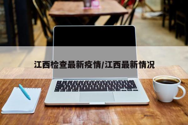 江西检查最新疫情/江西最新情况