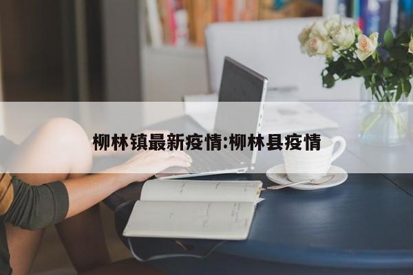 柳林镇最新疫情:柳林县疫情