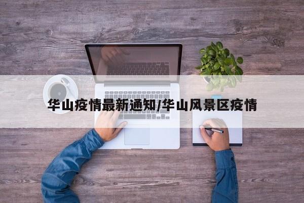 华山疫情最新通知/华山风景区疫情