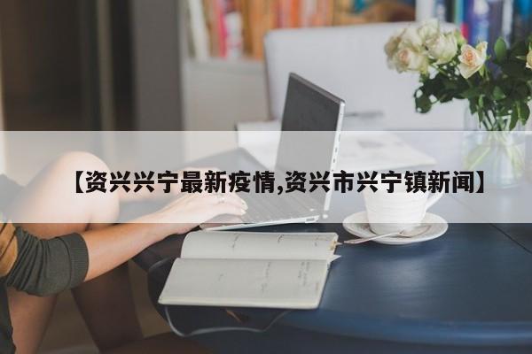 【资兴兴宁最新疫情,资兴市兴宁镇新闻】