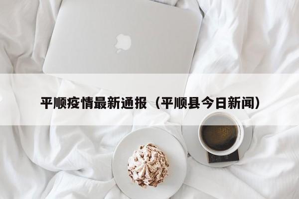 平顺疫情最新通报（平顺县今日新闻）