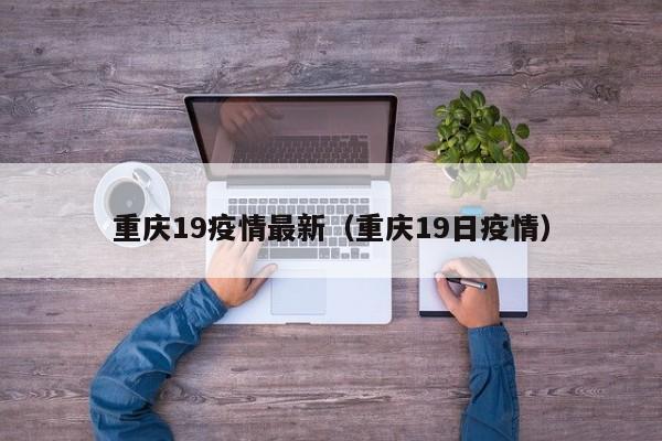 重庆19疫情最新（重庆19日疫情）
