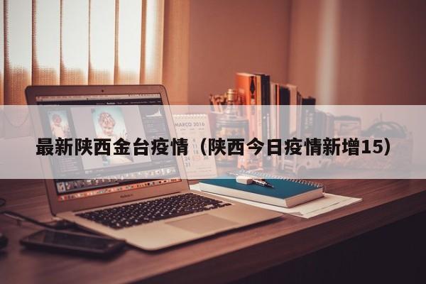 最新陕西金台疫情（陕西今日疫情新增15）