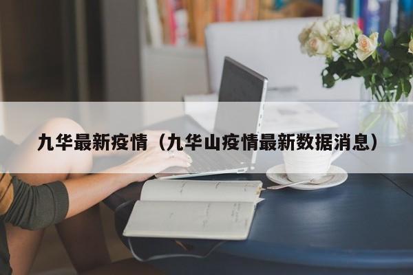 九华最新疫情（九华山疫情最新数据消息）