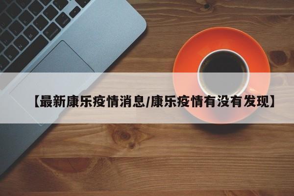 【最新康乐疫情消息/康乐疫情有没有发现】
