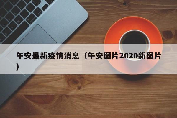 午安最新疫情消息（午安图片2020新图片）