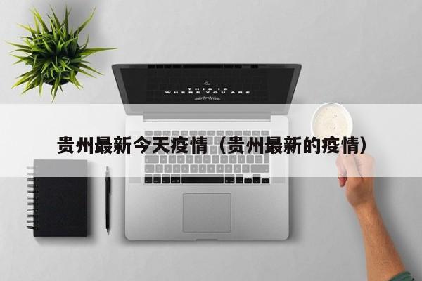 贵州最新今天疫情（贵州最新的疫情）