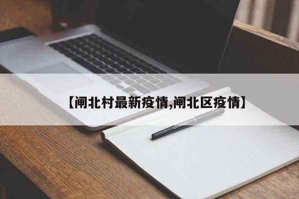 【闸北村最新疫情,闸北区疫情】