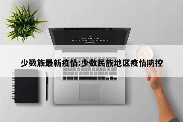 少数族最新疫情:少数民族地区疫情防控