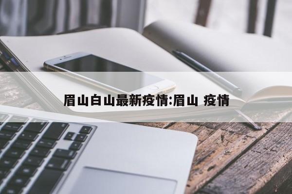 眉山白山最新疫情:眉山 疫情