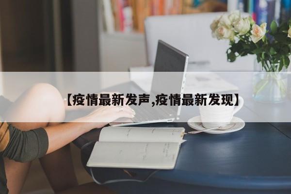 【疫情最新发声,疫情最新发现】