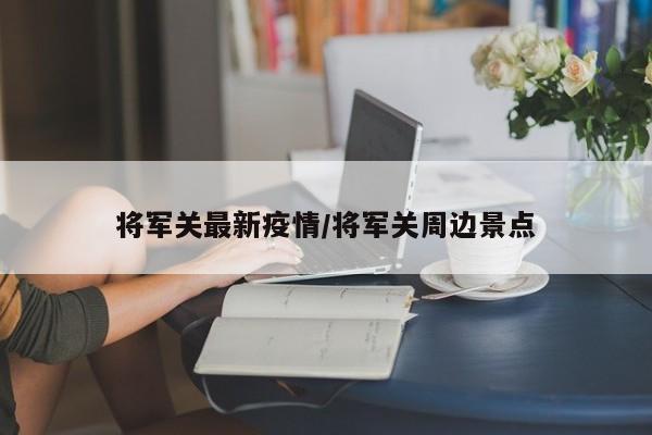 将军关最新疫情/将军关周边景点