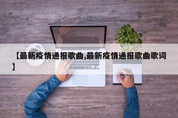 【最新疫情通报歌曲,最新疫情通报歌曲歌词】