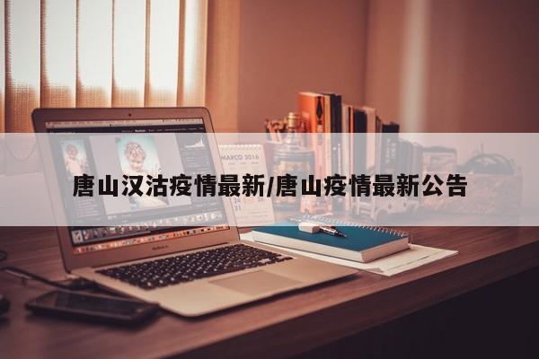 唐山汉沽疫情最新/唐山疫情最新公告