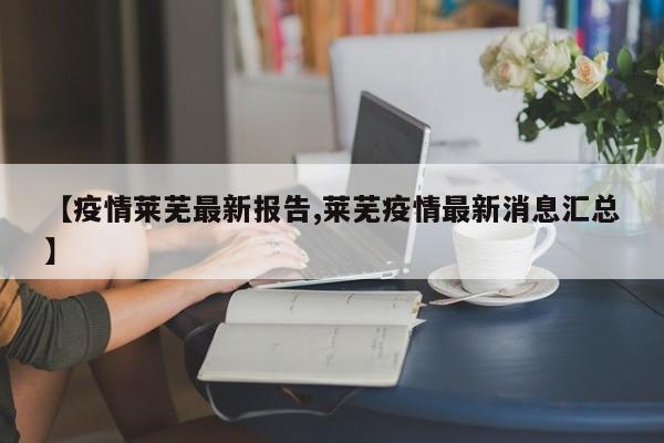 【疫情莱芜最新报告,莱芜疫情最新消息汇总】