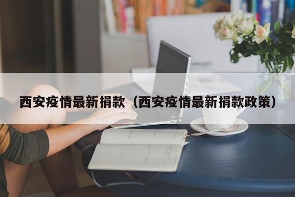 西安疫情最新捐款（西安疫情最新捐款政策）