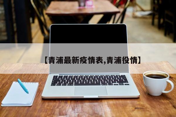 【青浦最新疫情表,青浦役情】