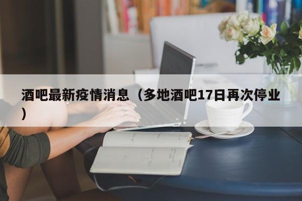 酒吧最新疫情消息（多地酒吧17日再次停业）