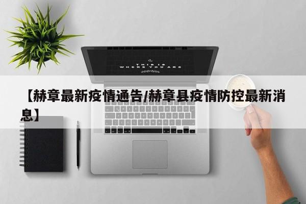 【赫章最新疫情通告/赫章县疫情防控最新消息】