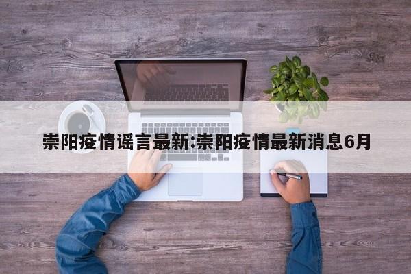 崇阳疫情谣言最新:崇阳疫情最新消息6月