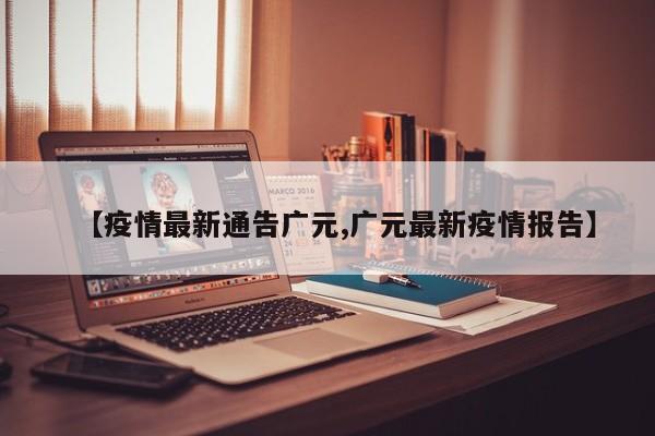 【疫情最新通告广元,广元最新疫情报告】