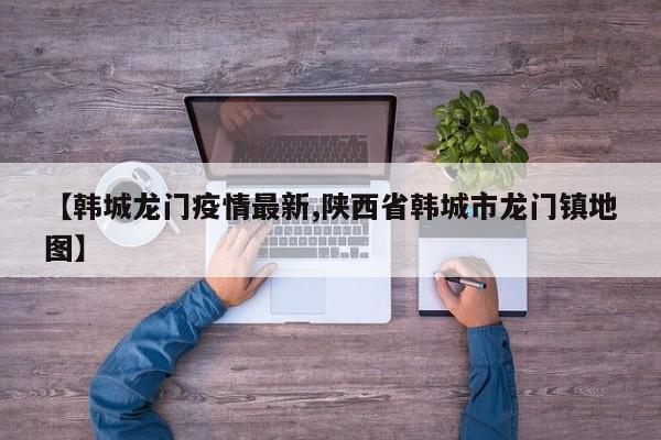 【韩城龙门疫情最新,陕西省韩城市龙门镇地图】