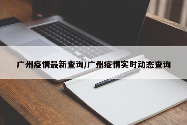 广州疫情最新查询/广州疫情实时动态查询