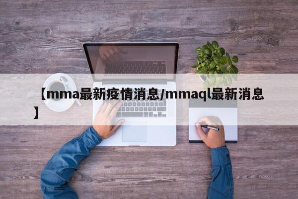 【mma最新疫情消息/mmaql最新消息】