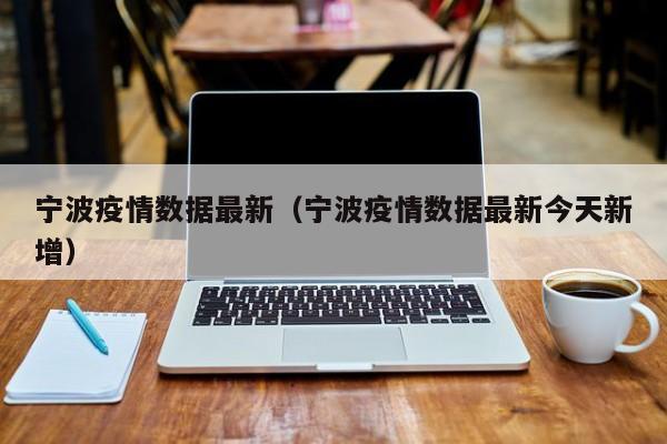 宁波疫情数据最新（宁波疫情数据最新今天新增）
