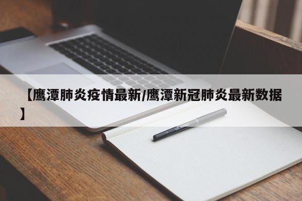 【鹰潭肺炎疫情最新/鹰潭新冠肺炎最新数据】