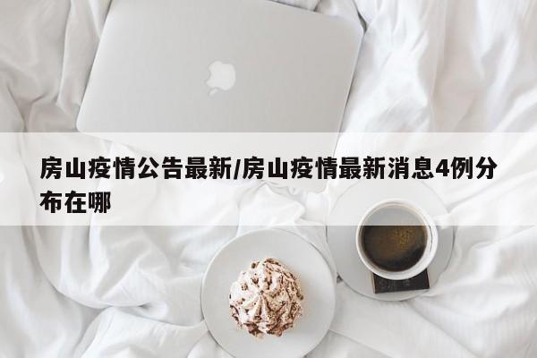 房山疫情公告最新/房山疫情最新消息4例分布在哪