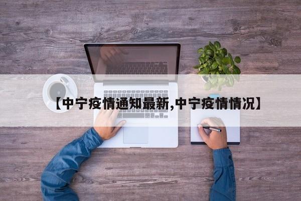 【中宁疫情通知最新,中宁疫情情况】