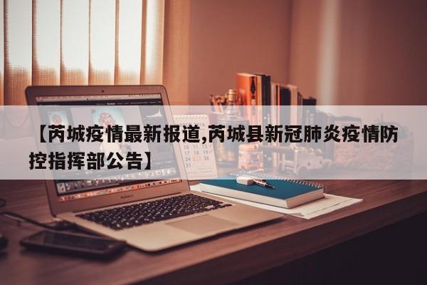 【芮城疫情最新报道,芮城县新冠肺炎疫情防控指挥部公告】