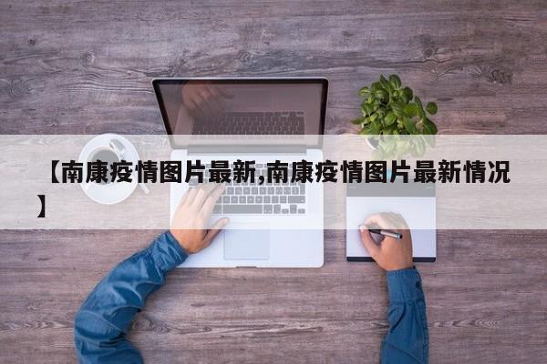 【南康疫情图片最新,南康疫情图片最新情况】