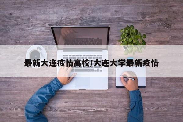 最新大连疫情高校/大连大学最新疫情