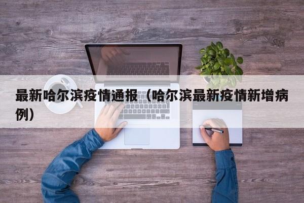 最新哈尔滨疫情通报（哈尔滨最新疫情新增病例）