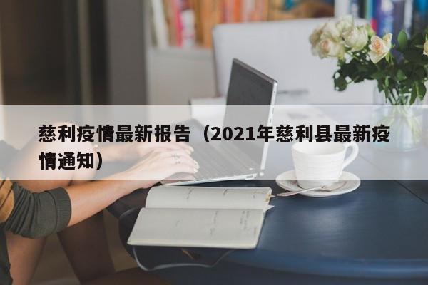 慈利疫情最新报告（2021年慈利县最新疫情通知）