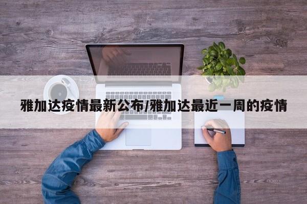 雅加达疫情最新公布/雅加达最近一周的疫情