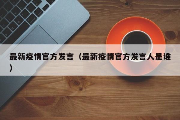 最新疫情官方发言（最新疫情官方发言人是谁）
