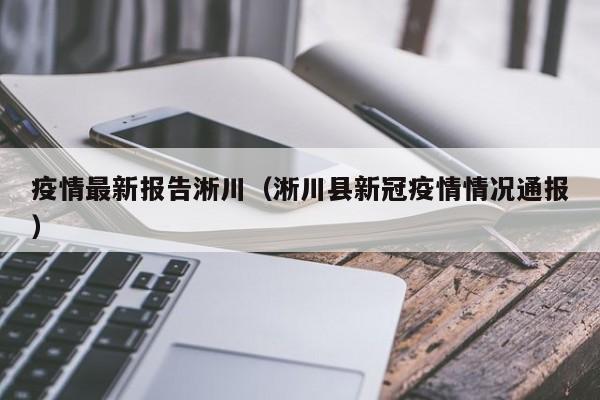 疫情最新报告淅川（淅川县新冠疫情情况通报）