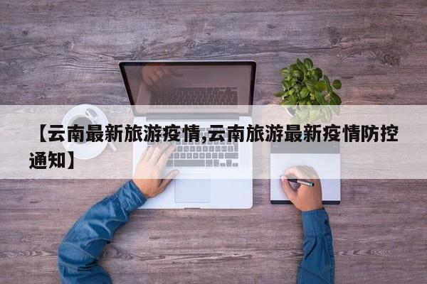 【云南最新旅游疫情,云南旅游最新疫情防控通知】