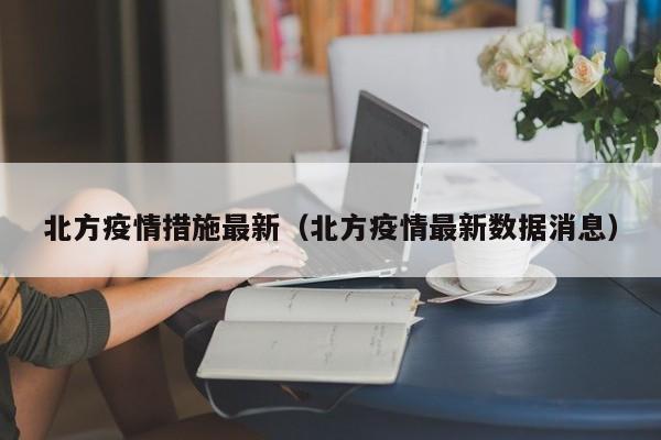 北方疫情措施最新（北方疫情最新数据消息）