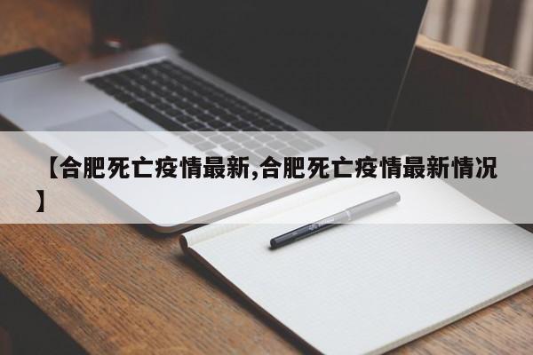 【合肥死亡疫情最新,合肥死亡疫情最新情况】