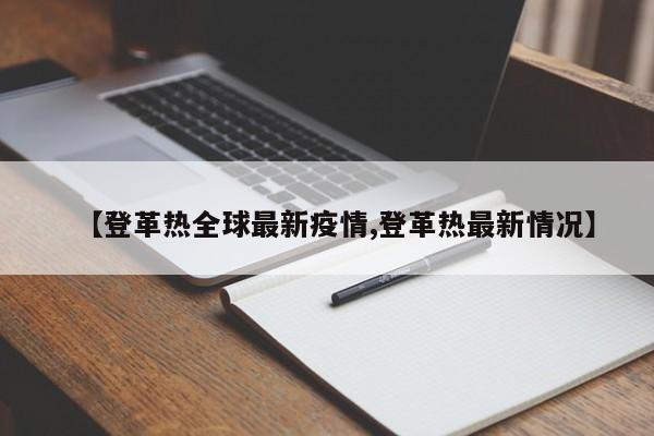 【登革热全球最新疫情,登革热最新情况】
