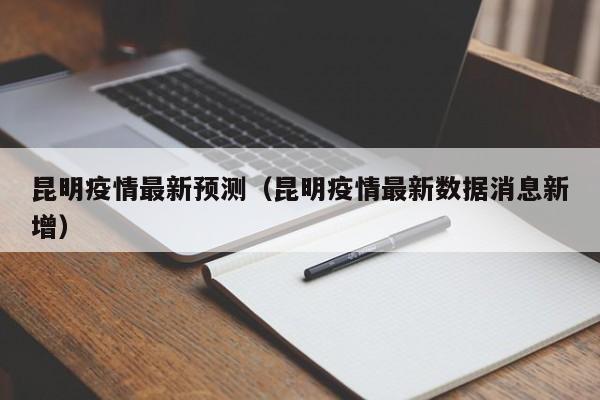 昆明疫情最新预测（昆明疫情最新数据消息新增）