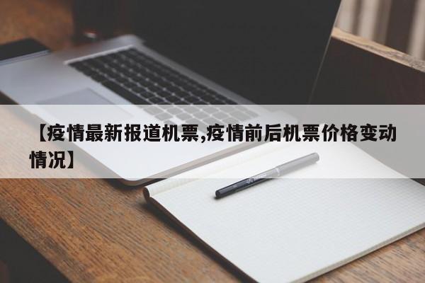 【疫情最新报道机票,疫情前后机票价格变动情况】