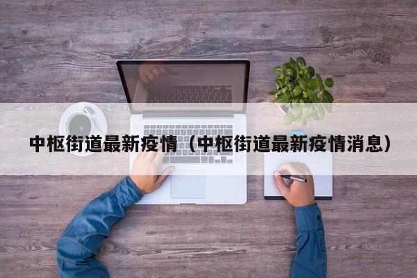 中枢街道最新疫情（中枢街道最新疫情消息）
