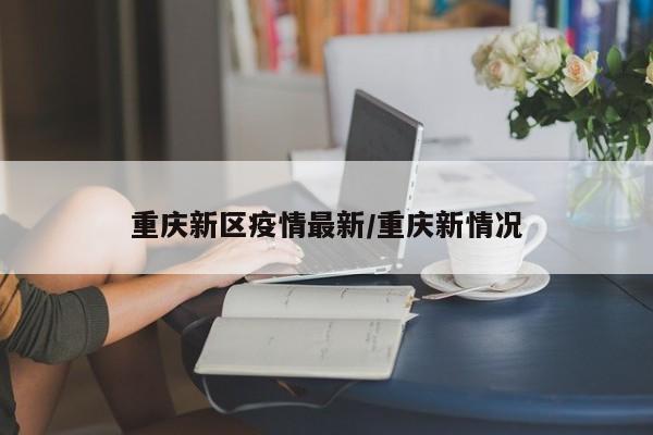 重庆新区疫情最新/重庆新情况