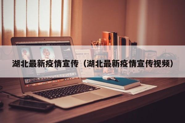 湖北最新疫情宣传（湖北最新疫情宣传视频）