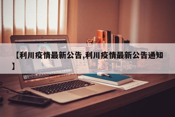 【利川疫情最新公告,利川疫情最新公告通知】